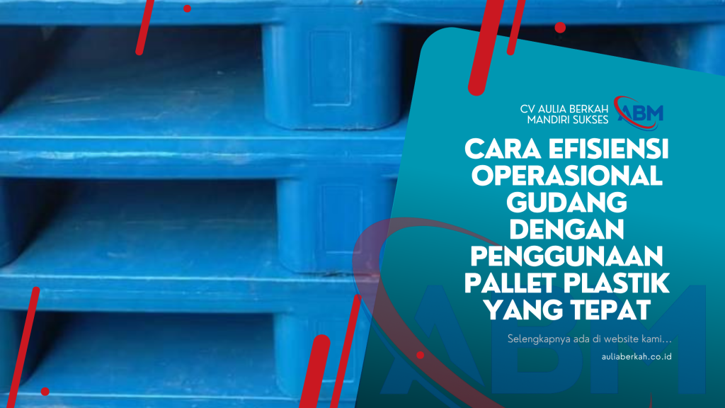 Cara Efisiensi Operasional Gudang dengan Penggunaan Pallet Plastik yang Tepat