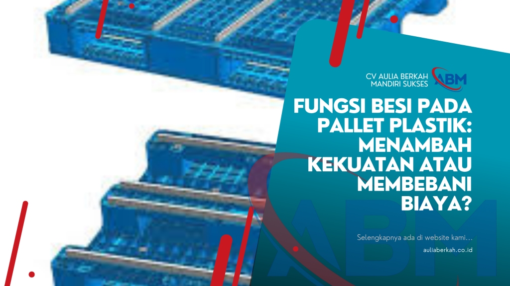 Fungsi Besi pada Pallet Plastik: Menambah Kekuatan atau Membebani Biaya?