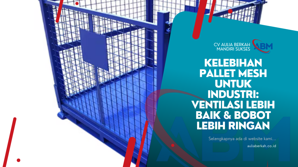 Kelebihan Pallet Mesh untuk Industri: Ventilasi Lebih Baik & Bobot Lebih Ringan