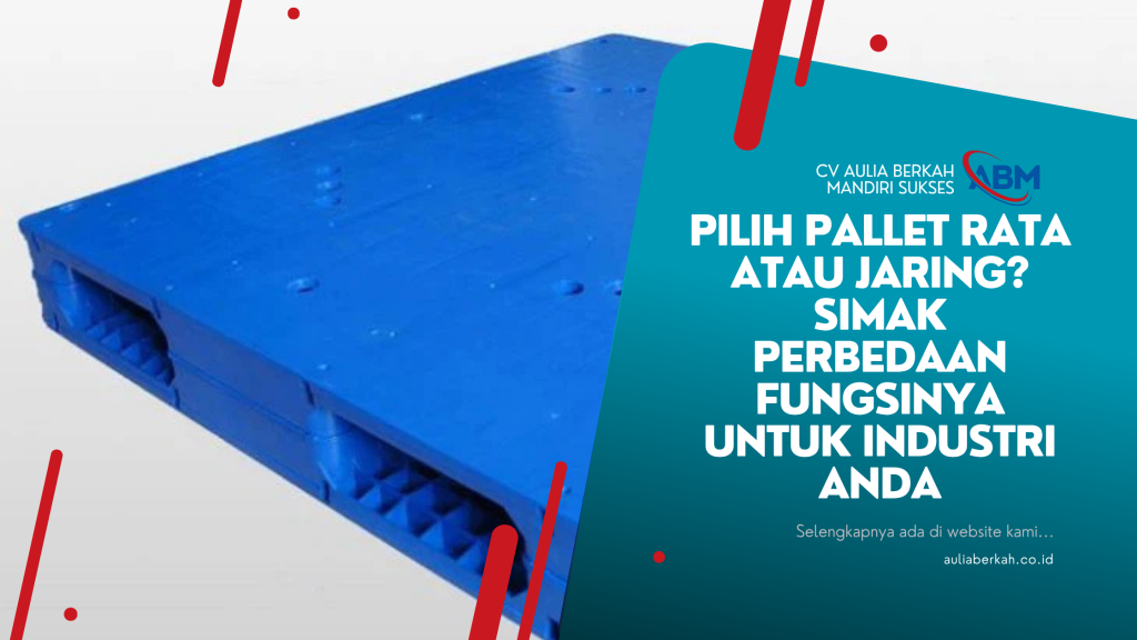 Pilih Pallet Rata atau Jaring? Simak Perbedaan Fungsinya untuk Industri Anda