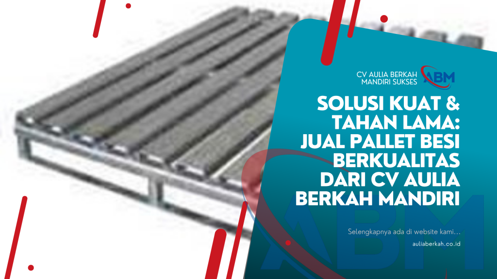 Solusi Kuat & Tahan Lama: Jual Pallet Besi Berkualitas dari CV Aulia Berkah Mandiri