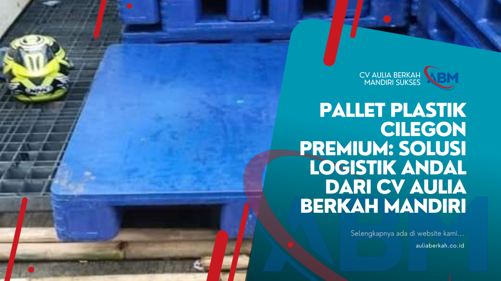 Pallet Plastik Cilegon Premium: Solusi Logistik Andal dari CV Aulia Berkah Mandiri
